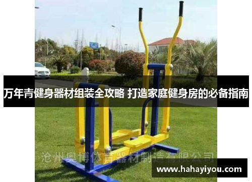 万年青健身器材组装全攻略 打造家庭健身房的必备指南