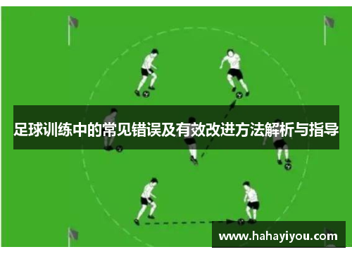 足球训练中的常见错误及有效改进方法解析与指导