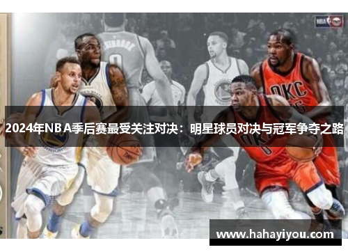2024年NBA季后赛最受关注对决：明星球员对决与冠军争夺之路