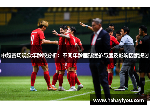 中超赛场观众年龄段分析：不同年龄层球迷参与度及影响因素探讨
