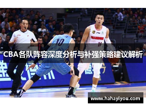 CBA各队阵容深度分析与补强策略建议解析