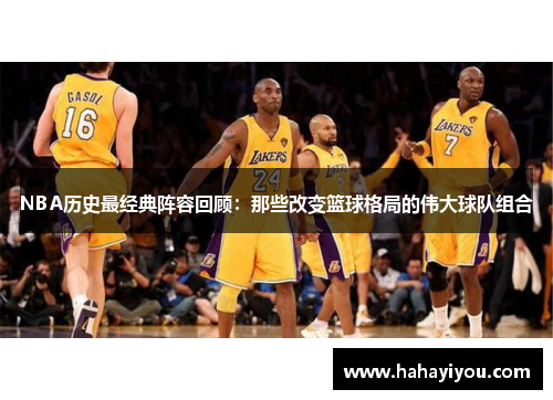 NBA历史最经典阵容回顾：那些改变篮球格局的伟大球队组合