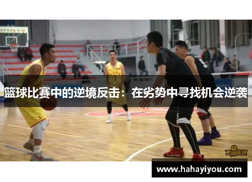 篮球比赛中的逆境反击：在劣势中寻找机会逆袭
